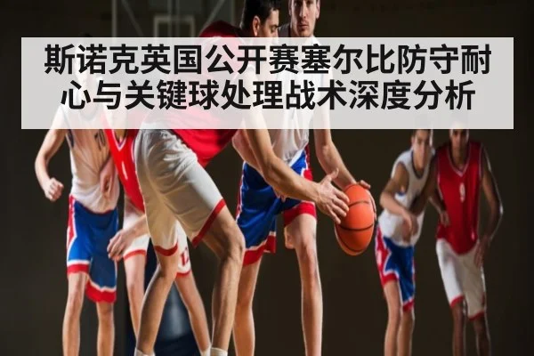 斯诺克英国公开赛塞尔比防守耐心与关键球处理战术深度分析